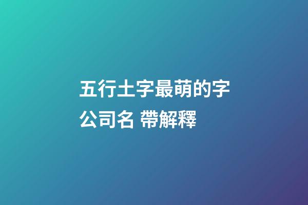 五行土字最萌的字公司名 帶解釋-第1張-公司起名-玄機派